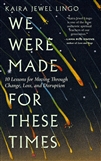 We Were Made for These Times: 10 Lessons for Moving Through Change, Loss, and Disruption <br>By: Kaira Jewel Lingo