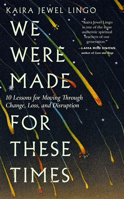 We Were Made for These Times : 10 Lessons for Moving Through Change, Loss, and Disruption; Kaira Jewel Lingo; Parallax Press