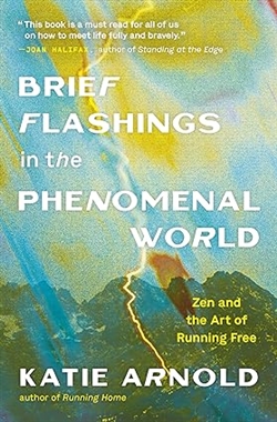 Brief Flashings in the Phenomenal World: Zen and the Art of Running Free, Katie Arnold