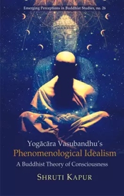 Yogacara Vasubandhu's Phenomenological Idealism, Shruti Kapur
