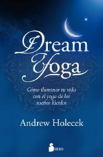 Dream Yoga: Como iluminar tu vida con el yoga de los suenos lucidos, Andrew Holecek