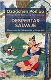 Despertar salvaje: El corazon de Mahamudra y Dzogchen