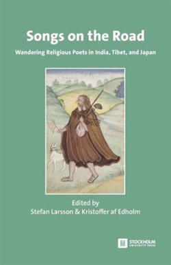 Songs on the Road: Wandering Religious Poets in India, Tibet, and Japan, Stefan Larsson & Kristoffer af Edholm (editors)