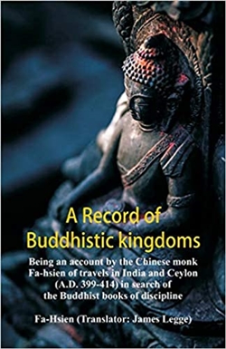 Record of Buddhistic kingdoms: being an account by the Chinese monk Fa-hsien of travels in India and Ceylon (A.D. 399-414) in search of the Buddhist books of discipline