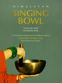 Himalayan Singing Bowl - Tuning the Mind, Healing the Body: A Practical Guide to Singing Bowl Healing as Taught by Santa Ratna Shakya Kasa