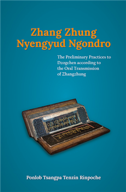 Zhang Zhung Nyengyud Ngondro : The Preliminary Practices to Dzogchen according to the Oral Transmission to Zhangzhung