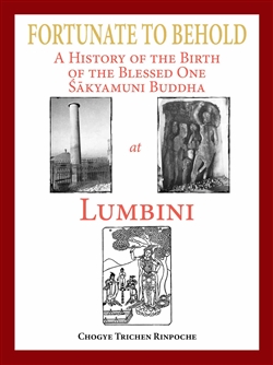 Fortunate to Behold : A History of the Birth of the Blessed one Sakyamuni Buddha at Lumbini   Chogye Trichen Rinpoche