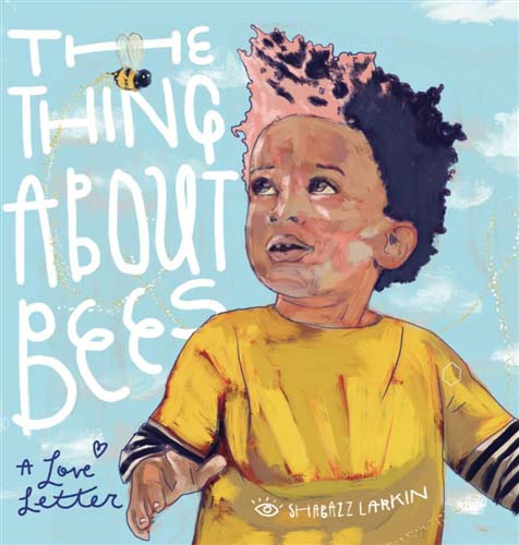 The thing About Bees. a Love Letter by Shabazz Larkin