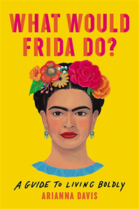 What Would Frida Do? A Life Lived Boldly