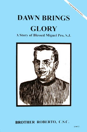 Dawn Brings Glory - A Story of Blessed Miguel Pro, S.J., In the Footsteps of the Saints Series