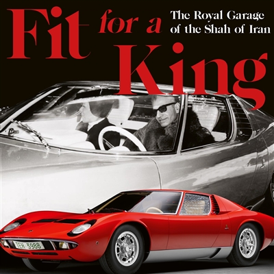 Fit for a King: The Royal Garage of the Shahs of Iran by Borzou Sepasi