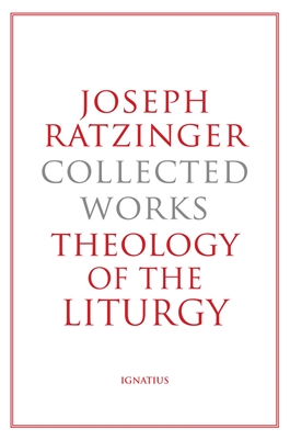 Joseph Ratzinger Collected Works, Theology of the Liturgy, by Joseph Cardinal Ratzinger