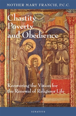 Chastity, Poverty & Obedience, Recovering the Vision for the Renewal of Religious Life, by Mother Mary Francis, P.C.C.