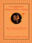 Benny Meng - Unlocking the Wing Chun Code: Six Levels of Reality, Wisdom for Maximum Efficiency in Life