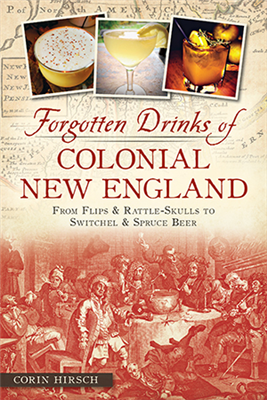 History Press - Forgotten Drinks of Colonial New England: From Flips & Rattle-Skulls to Switchel & Spruce Beer