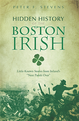 History Press - Hidden History of the Boston Irish: Little-Known Stories from Ireland's "Next Parish Over"