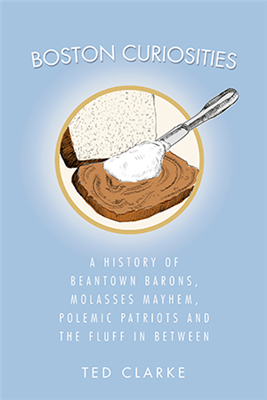 History Press - Boston Curiosities: A History of Beantown Barons, Molasses Mayhem, Polemic Patriots and the Fluff in