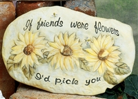 A cast ceramic stone slab that is oval in shape and flat on either side. The words If friends were flowers are carved across the top. The words I d pick you are carved across the bottom. There are three large sunflowers in the middle between the phrases.