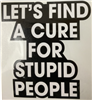 LET'S FIND A CURE FOR STUPID PEOPLE STICKER
