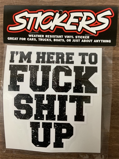 I'M HERE TO FUCK SHIT UP STICKER