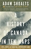 A HISTORY OF CANADA IN TEN MAPS.  This story conjures the world as it appeared to those who were called upon to map it.  Adam Shoalts, one of Canada's foremost explorers, tells the stories behind these centuries-old maps.