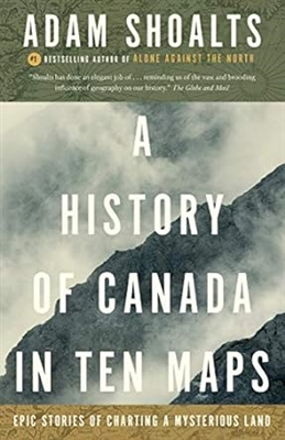 A HISTORY OF CANADA IN TEN MAPS.  This story conjures the world as it appeared to those who were called upon to map it.  Adam Shoalts, one of Canada's foremost explorers, tells the stories behind these centuries-old maps.
