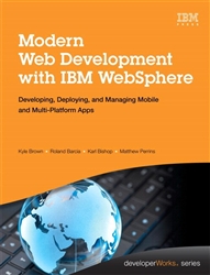 Modern Web Development with IBM WebSphere: Developing, Deploying, and Managing Mobile and Multi-Platform Apps