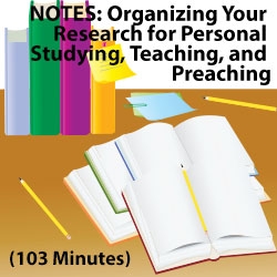 Notes - Organizing Your Research for  Personal Study, Teaching, and Preaching
