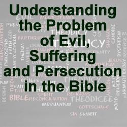 Understanding the Problem of Evil, Suffering, and Persecution in the Bible