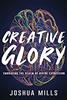 Creative Glory: Embracing the Realm of Divine Expression - Joshua Mills (Book)