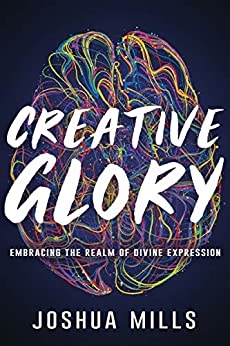 Creative Glory: Embracing the Realm of Divine Expression - Joshua Mills (Book)
