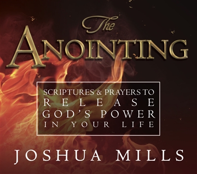 The Anointing: Scriptures & Prayers to Release God's Power in Your Life - Joshua Mills (Book)