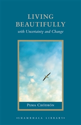 Living Beautifully with Uncertainty and Change, by Pema Chodron
