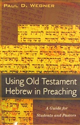 Using Old Testament Hebrew in Preaching: A Practical Guide for Students and Pastors - Paul D. Wegner: 9780825439360