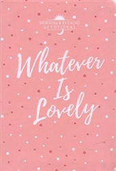Whatever Is Lovely: A Morning & Evening Devotional: 9781424557479