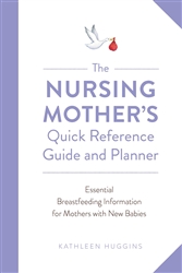 The Nursing Mother's Quick Reference Guide and Planner: Essential Breastfeeding Information for Mothers with New Babies