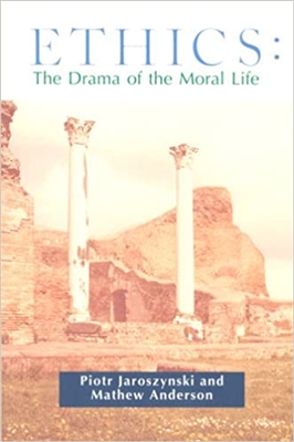 Ethics: The Drama of the Moral Life by Piotr Jaroszynski and Mathew Anderson