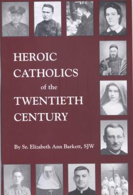 Heroic Catholics of the Twentieth Century, by Sr. Elizabeth Ann Barkett, SJW