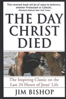 The Day Christ Died: The Inspiring Classic on the Last 24 Hours of Jesus' Life by Jim Bishop