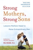 Strong Mothers, Strong Sons: Lessons Mothers Need to Raise Extraordinary Men by Meg Meeker, M.D.