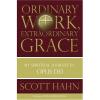 Ordinary Work, Extraordinary Grace, My Spiritual Journey in Opus Dei, by Scott Hahn