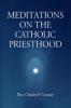 Meditations On The Catholic Priesthood by Charles P. Connor