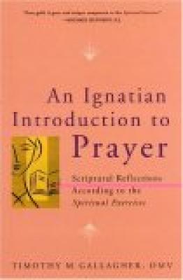 An Ignatian Introduction to Prayer--Scriptural Reflections According to the Spiritual Exercises by Timothy M. Gallagher, OMV