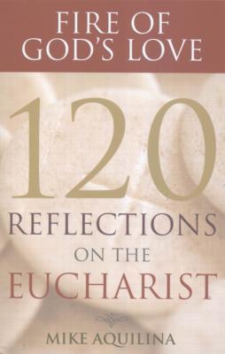Fire of God's Love: 120 Reflections on the Eucharist, by Mike Aquilina