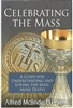 Celebrating The Mass-- A Guide for Understanding and Loving the Mass More Deeply by Alfred McBride