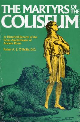 The Martyrs of the Coliseum by Father A. J. O'Reilly, D.D.