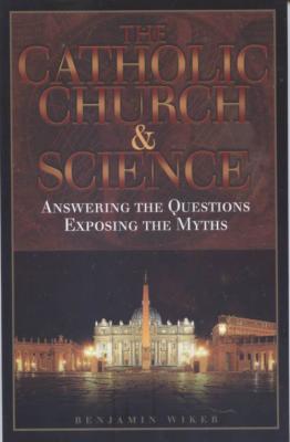 The Catholic Church and Science by Benjamin Wiker