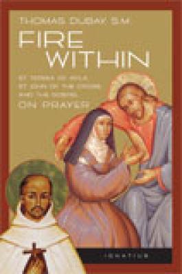 Fire Within: Teresa of Avila, John of the Cross and the Gospel on Prayer, by Fr. Thomas Dubay 