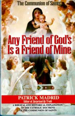 Any Friend of God's is a Friend of Mine by Patrick Madrid - Catholic Apologetics, Softcover, 123 pp.