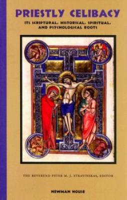 Priestly Celibacy: The Scriptural, Historical, Spiritual, and Psychological Roots Rev. Peter M. J. Stravinskas, Editor 